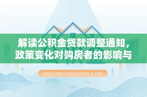 宁陵解读公积金贷款调整通知，政策变化对购房者的影响与机遇