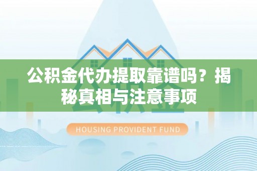 宁陵公积金代办提取靠谱吗？揭秘真相与注意事项