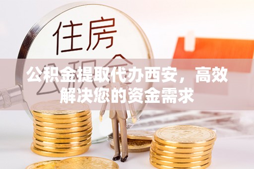 宁陵公积金提取代办西安，高效解决您的资金需求