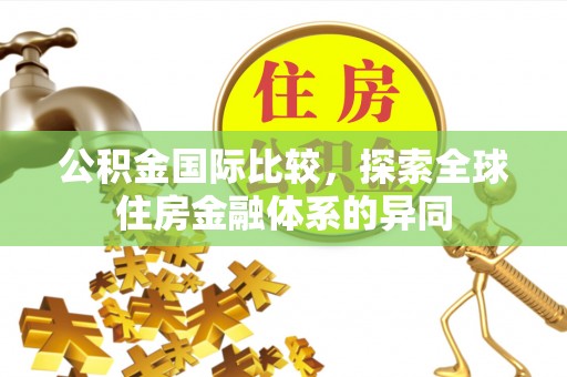 宁陵公积金国际比较，探索全球住房金融体系的异同